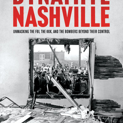 Dynamite Nashville: Unmasking the FBI, the KKK, and the Bombers Beyond their Control